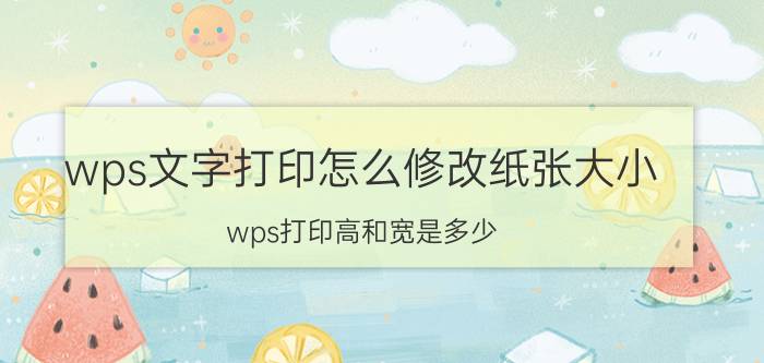 wps文字打印怎么修改纸张大小 wps打印高和宽是多少？